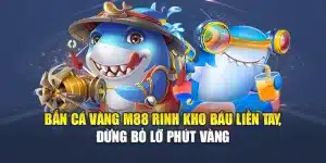 Bắn Cá Vàng M88 Rinh Kho Báu Liền Tay, Đừng Bỏ Lỡ Phút Vàng