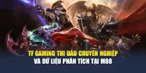 TF Gaming Thi Đấu Chuyên Nghiệp Và Dữ Liệu Phân Tích Tại M88